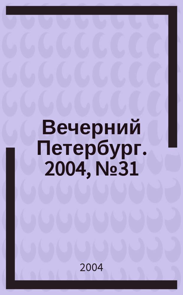 Вечерний Петербург. 2004, № 31 (22674) (24 февр.)