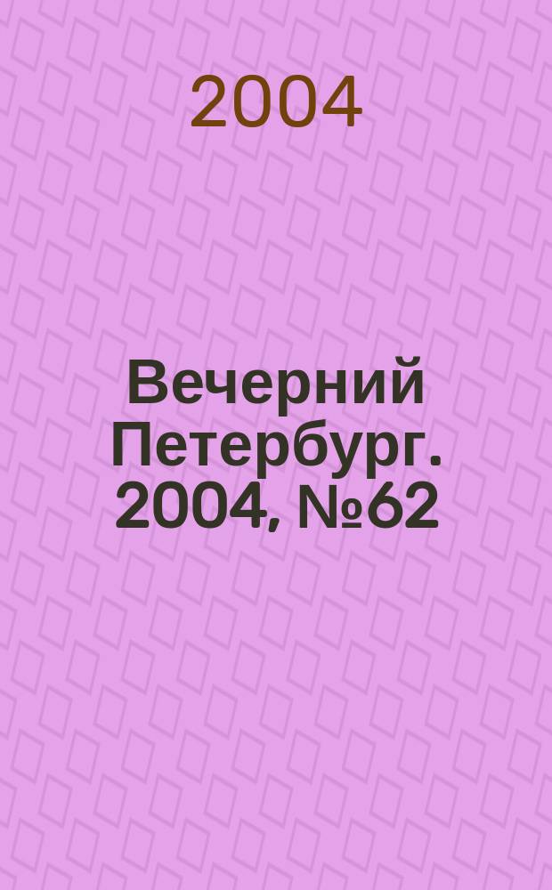 Вечерний Петербург. 2004, № 62 (22705) (9 апр.)