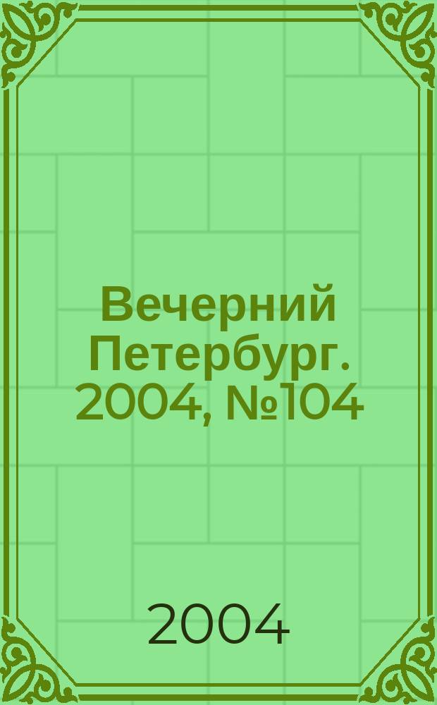 Вечерний Петербург. 2004, № 104 (22747) (8 июня)