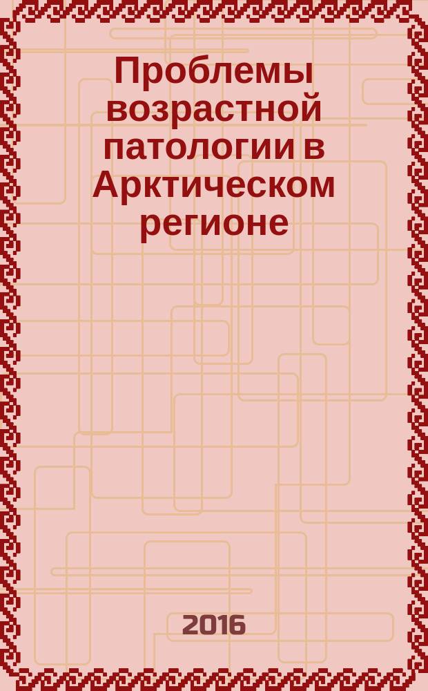 Проблемы возрастной патологии в Арктическом регионе: биологические, клинические и социальные аспекты : сборник тезисов, статей российской научно-практической конференции с международным участием (7-8 апреля 2016 г., Якутск)
