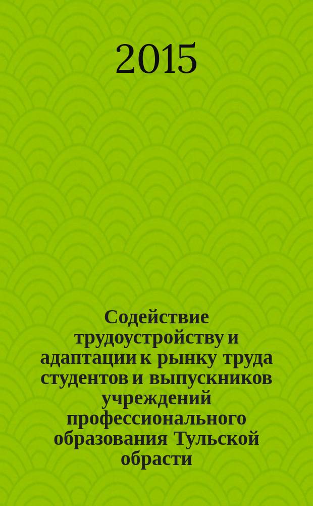 Содействие трудоустройству и адаптации к рынку труда студентов и выпускников учреждений профессионального образования Тульской обрасти : сборник материалов II Региональной научно-практической конференции со всероссийским участием, 13 октября 2015 г