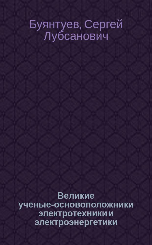 Великие ученые-основоположники электротехники и электроэнергетики : учебно-методическое пособие