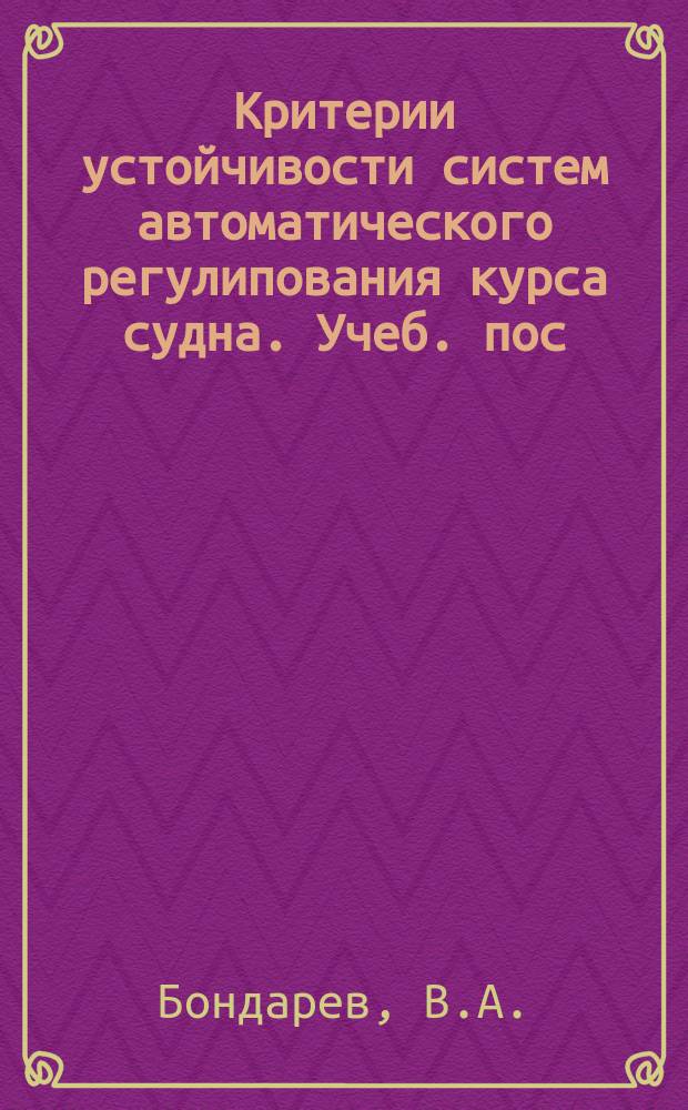 Критерии устойчивости систем автоматического регулипования курса судна. Учеб . пос. для курсантов...