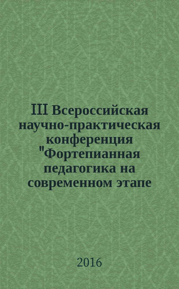 III Всероссийская научно-практическая конференция "Фортепианная педагогика на современном этапе: традиции и инновации", 21 октября 2015 г. : сборник докладов