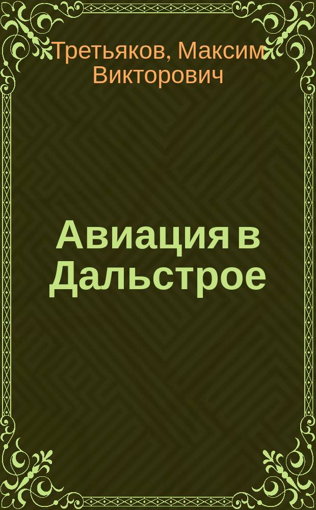 Авиация в Дальстрое = Aircraft in Dalstroy : (история становления и развития воздушного транспорта на Северо-Востоке СССР в 1932-1957 гг.)