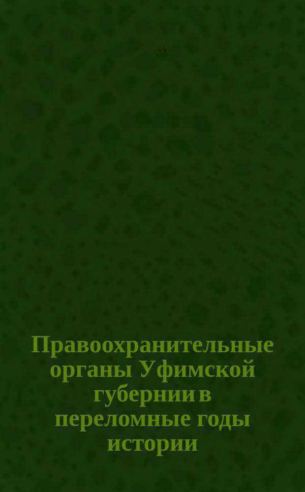 Правоохранительные органы Уфимской губернии в переломные годы истории (1894-1922) : сборник документов и материалов : в 3 ч