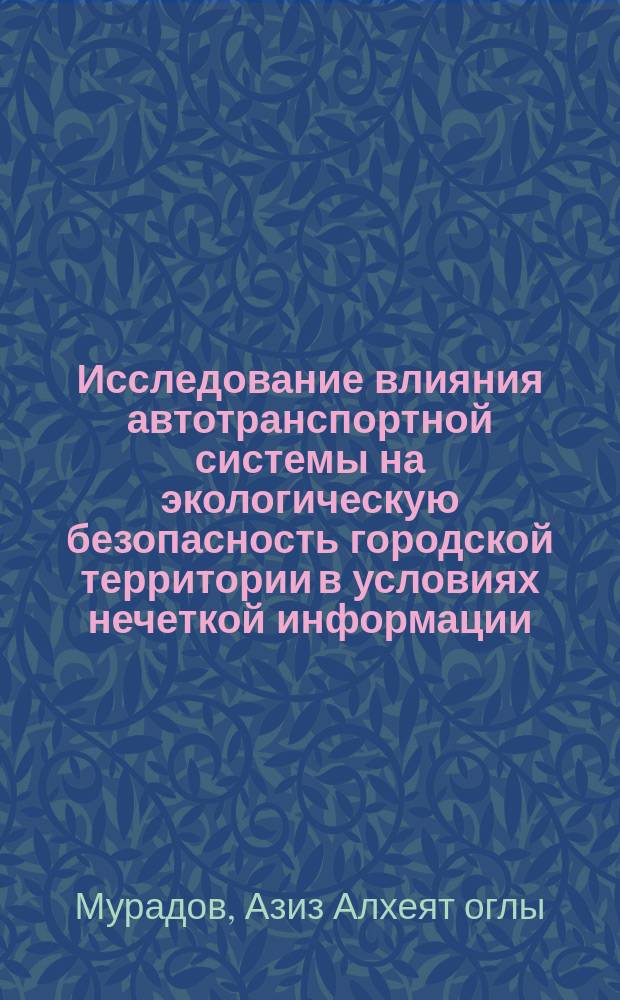Исследование влияния автотранспортной системы на экологическую безопасность городской территории в условиях нечеткой информации : автореферат диссертации на соискание ученой степени кандидата технических наук : специальность 05.23.19 <Экологическая безопасность строительства и городского хозяйства>