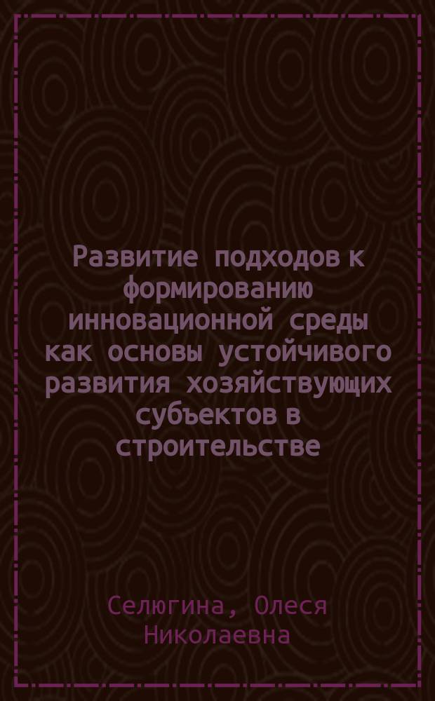 Развитие подходов к формированию инновационной среды как основы устойчивого развития хозяйствующих субъектов в строительстве : автореферат диссертации на соискание ученой степени кандидата экономических наук : специальность 08.00.05 <Экономика и управление народным хозяйством>