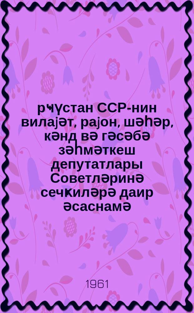 Ҝүрҹүстан ССР-нин вилаjәт, раjон, шәһәр, кәнд вә гәсәбә зәһмәткеш депутатлары Советләринә сечҝиләрә даир әсаснамә : Ҝүрҹүстан ССР Али Совети Рәjасәт Һеj'әтинин 18 дек. 1954-ҹү ил тарихли фәрманы илә тәсдиг эдилмишдир вә 1958-ҹи ил 31 дек. тарихли фәрманла һәмин Әсаснамәдә дәjишиклиләр, һабелә она әлавәләр эдилмишдир = Положение о выборах в областной, районные, городские, сельские и поселковые Советы депутатов трудящихся ГрузССР