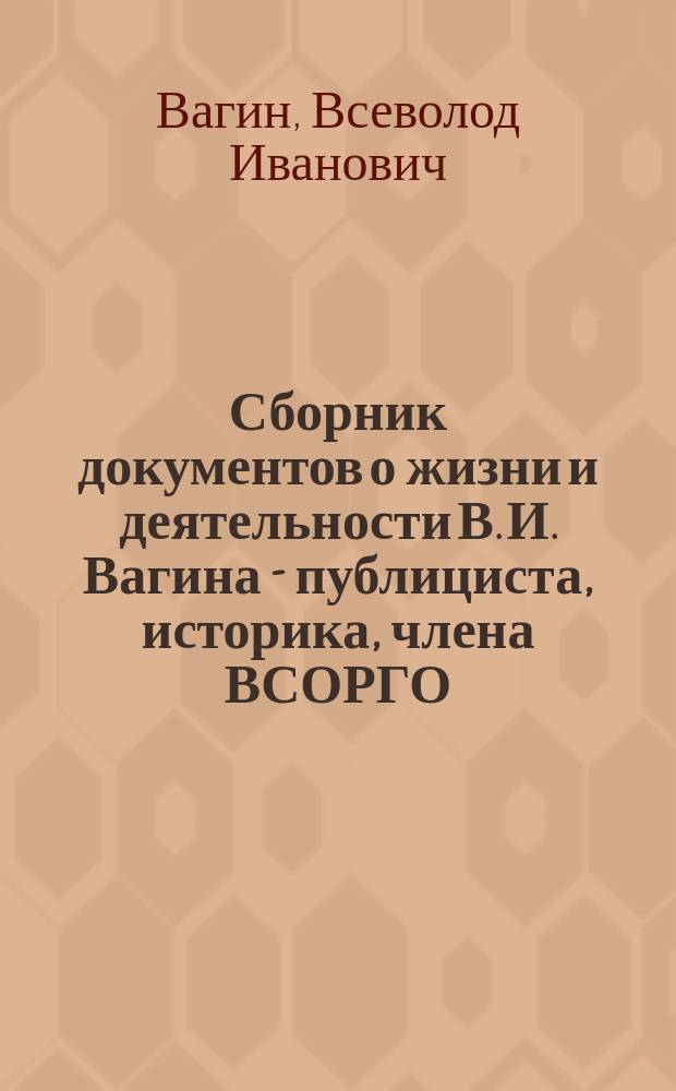 Сборник документов о жизни и деятельности В. И. Вагина - публициста, историка, члена ВСОРГО
