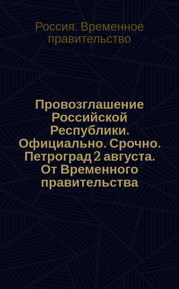 Провозглашение Российской Республики. Официально. Срочно. Петроград 2 августа. От Временного правительства. Мятеж генерала Корнилова подавлен : листовка