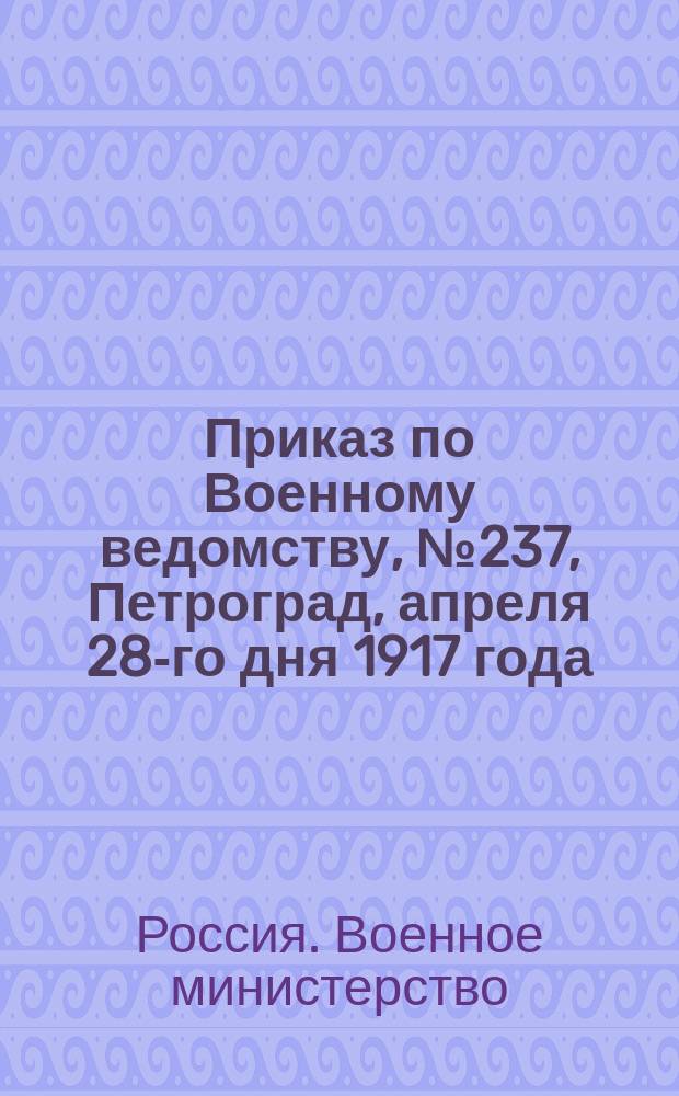 Приказ по Военному ведомству, № 237, Петроград, апреля 28-го дня 1917 года : листовка