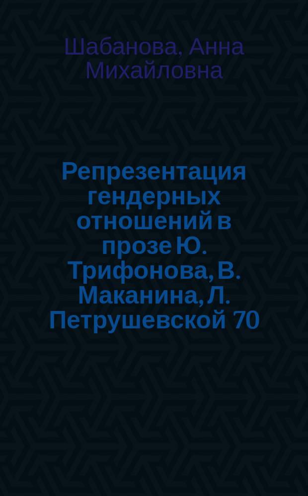 Репрезентация гендерных отношений в прозе Ю. Трифонова, В. Маканина, Л. Петрушевской 70 - 90 - х годов : автореферат диссертации на соискание ученой степени кандидата филологических наук : специальность 10.01.01 <Русская литература>