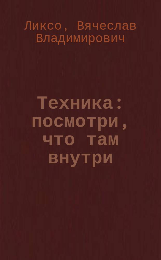 Техника : посмотри, что там внутри : 350 интересных вопросов о технике и механике, факты, о которых не знают даже взрослые, 350 понятных ответов, и еще больше уникальных иллюстраций : для среднего школьного возраста