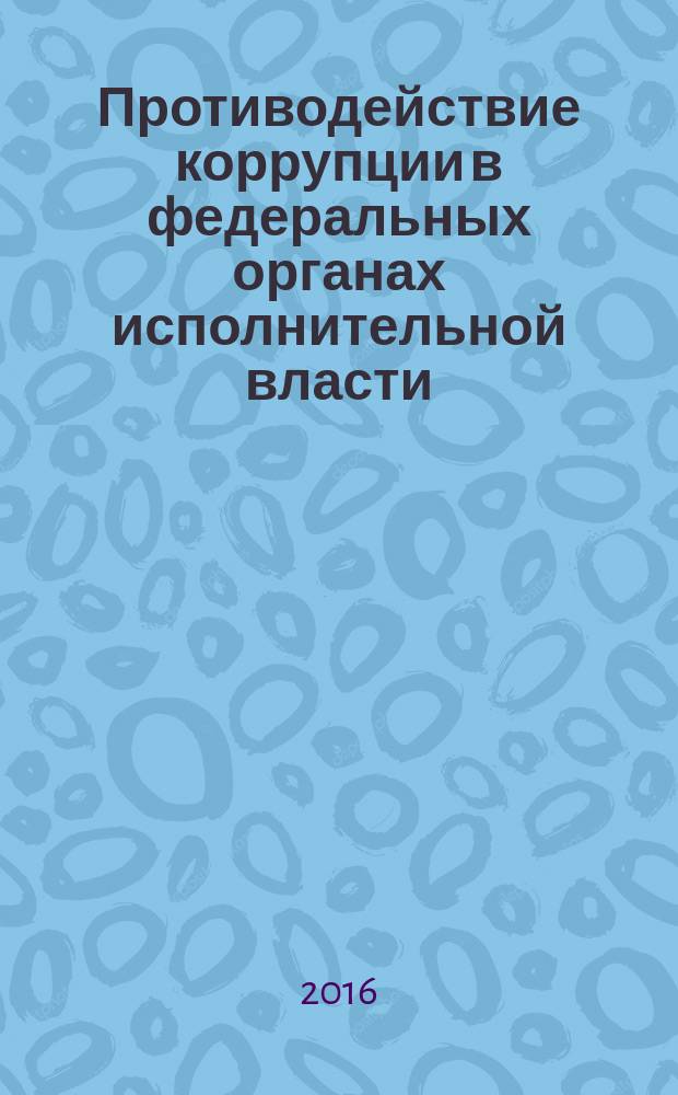 Противодействие коррупции в федеральных органах исполнительной власти = Counteraction to corruption in federal executive authorities : научно-практическое пособие