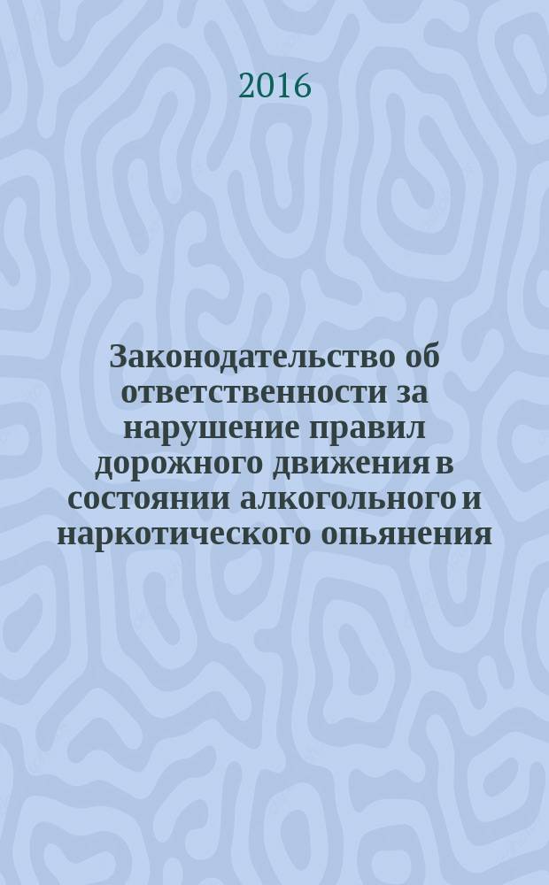 Законодательство об ответственности за нарушение правил дорожного движения в состоянии алкогольного и наркотического опьянения = The Legislation on responsibility for violation of traffic regulations under alcoholic and drug intoxication : зарубежный опыт и его рецепция в российском законодательстве : научно-практическое пособие