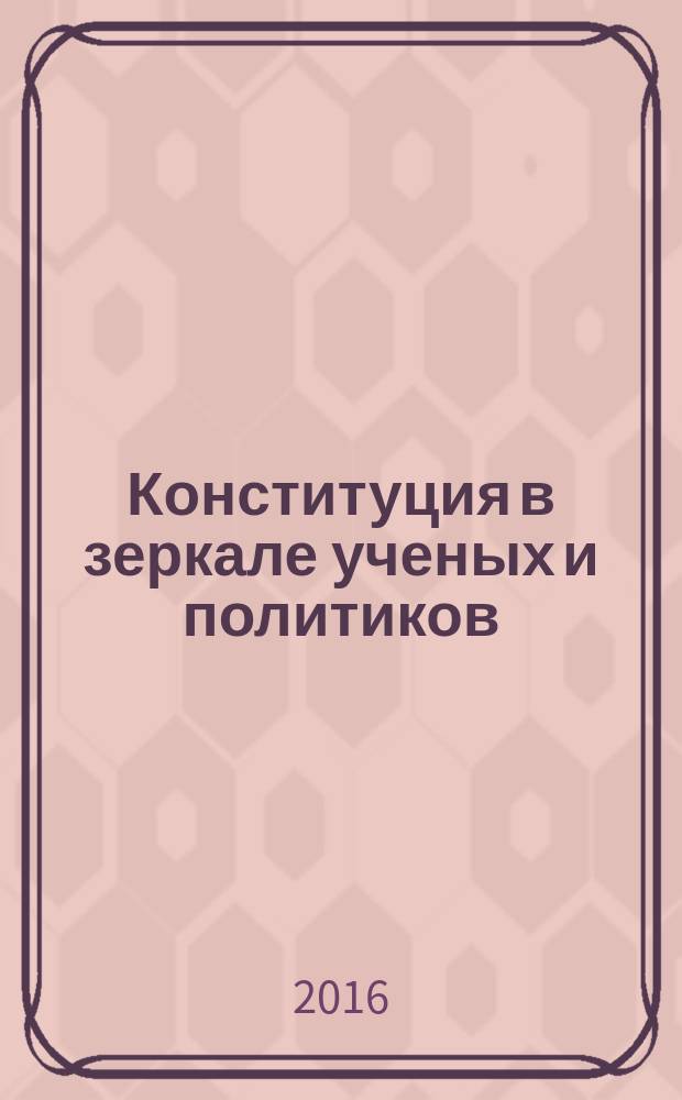 Конституция в зеркале ученых и политиков : настольная книга политиков и конституционалистов : сборник высказываний