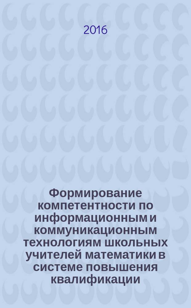 Формирование компетентности по информационным и коммуникационным технологиям школьных учителей математики в системе повышения квалификации : автореферат диссертации на соискание ученой степени к.п.н. : специальность 13.00.02
