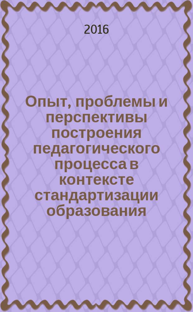 Опыт, проблемы и перспективы построения педагогического процесса в контексте стандартизации образования : сборник научных статей и материалов III Международной научно-практической конференции (Российская Федерация, Архангельск, ГБПОУ Архангельской области "Архангельский индустриально-педагогичекий колледж", 18 марта 2016 года) : в 2 ч