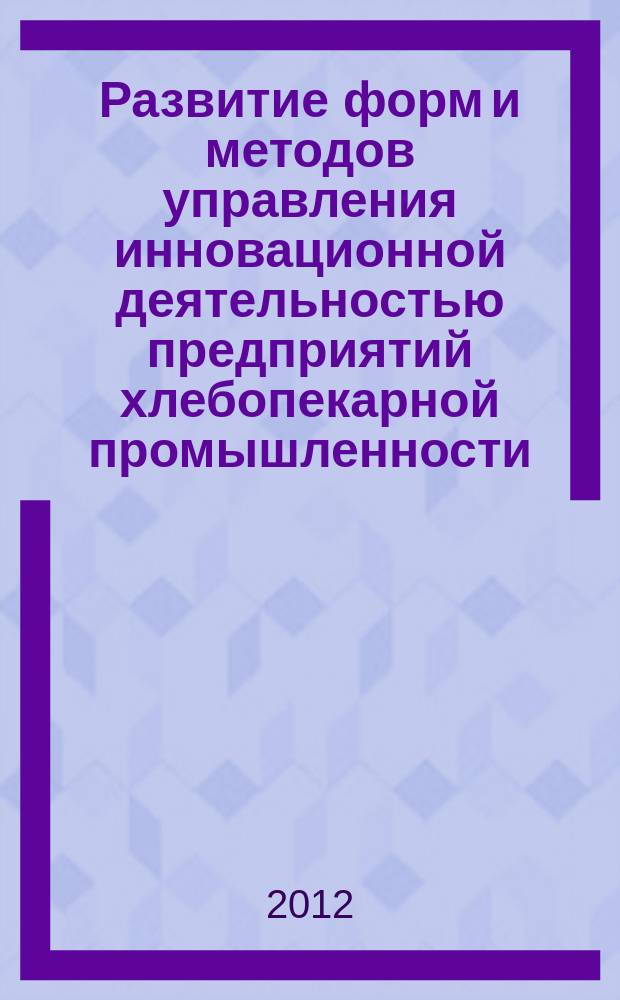 Развитие форм и методов управления инновационной деятельностью предприятий хлебопекарной промышленности : монография