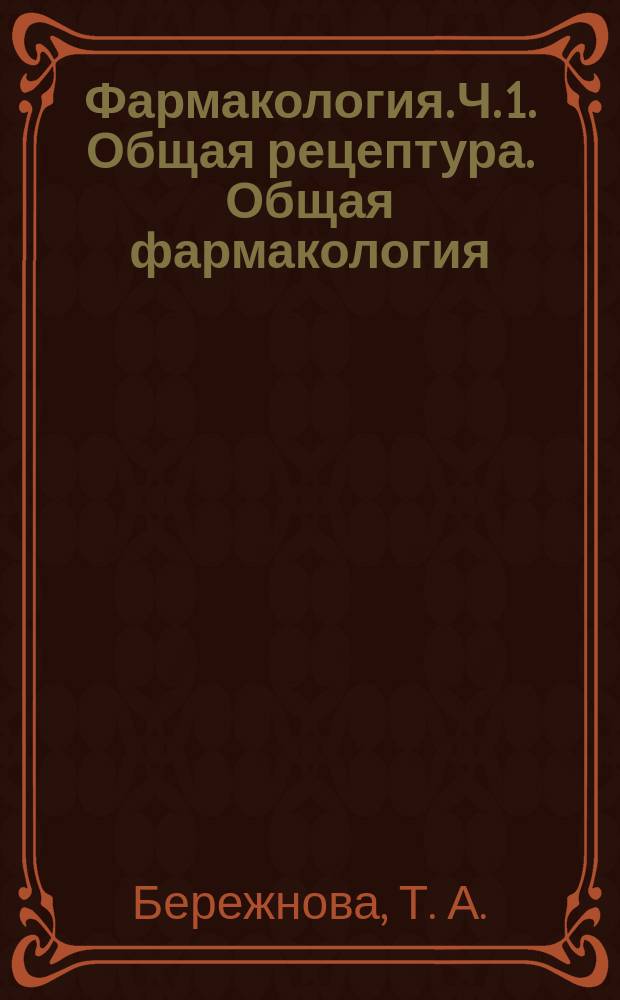 Фармакология. Ч. 1. Общая рецептура. Общая фармакология : рабочая тетрадь для самостоятельной работы студентов - специальность 33.05.01 "Фармация" очная форма обучения