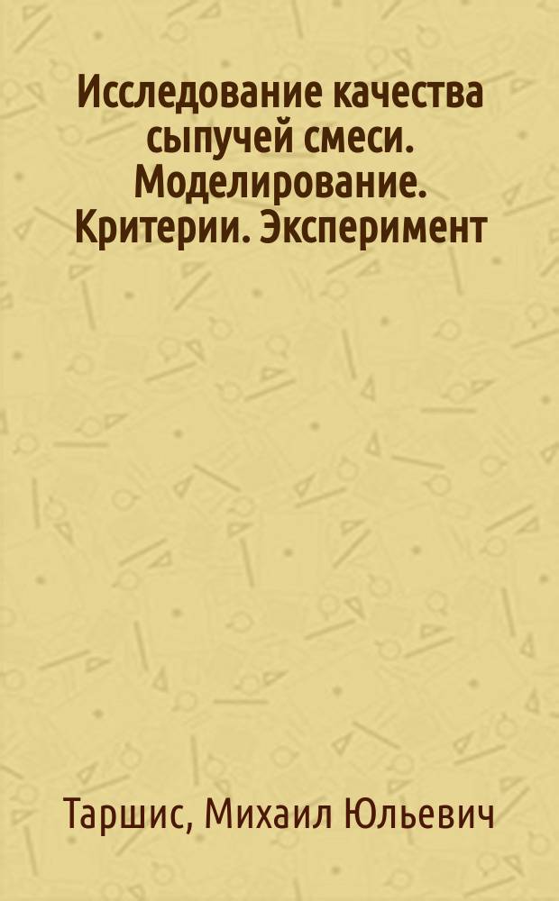 Исследование качества сыпучей смеси. Моделирование. Критерии. Эксперимент : монография