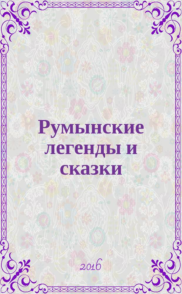 Румынские легенды и сказки : для среднего школьного возраста