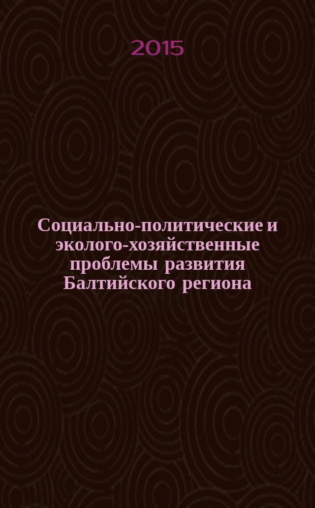 Социально-политические и эколого-хозяйственные проблемы развития Балтийского региона : материалы международной научно-практической конференции, 19-20 ноября 2015 года