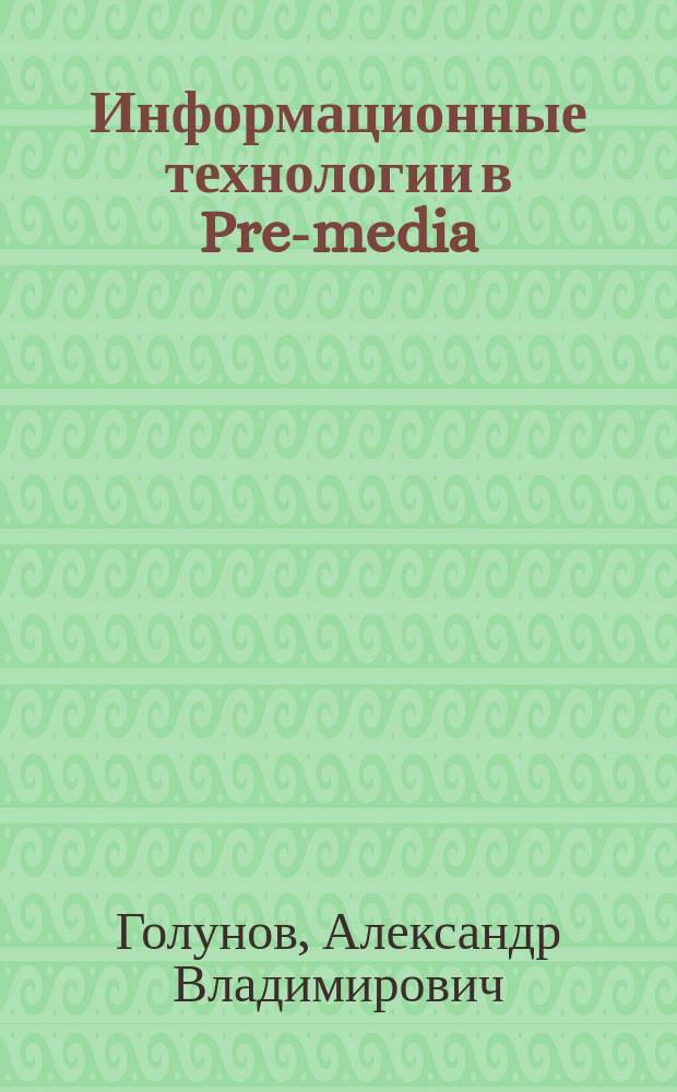 Информационные технологии в Pre-media : учебное пособие для студентов высших учебных заведений, обучающихся по направлению подготовки бакалавра 09.03.02 "Информационные системы и технологии"