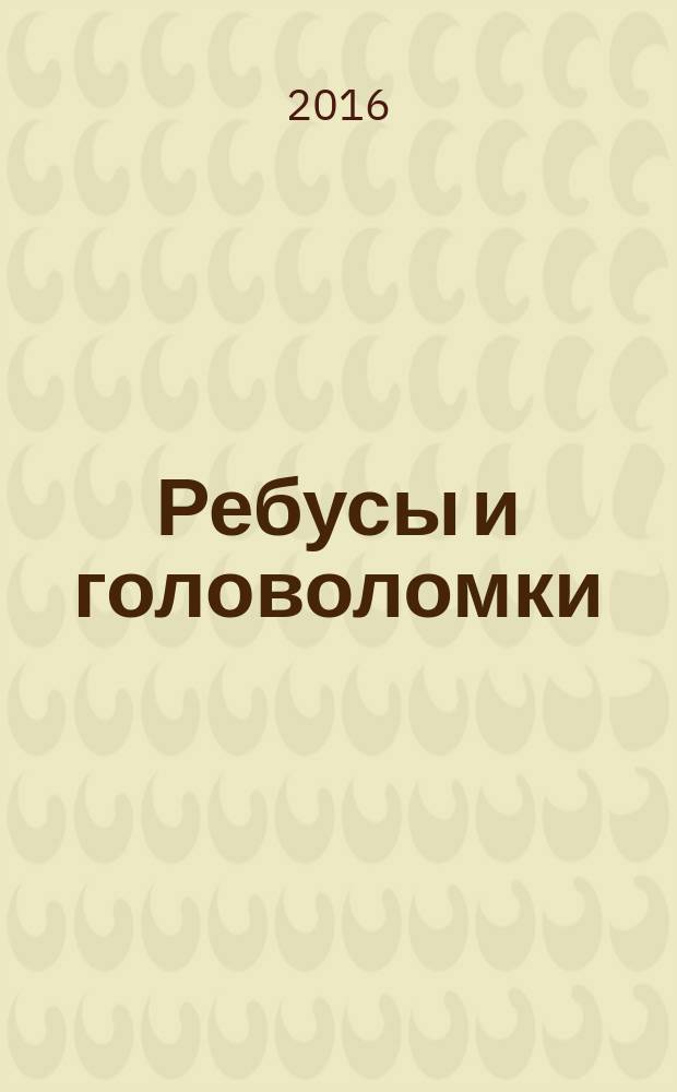 Ребусы и головоломки : развивающие задания для детей дошкольного возраста : для детей старшего дошкольного возраста
