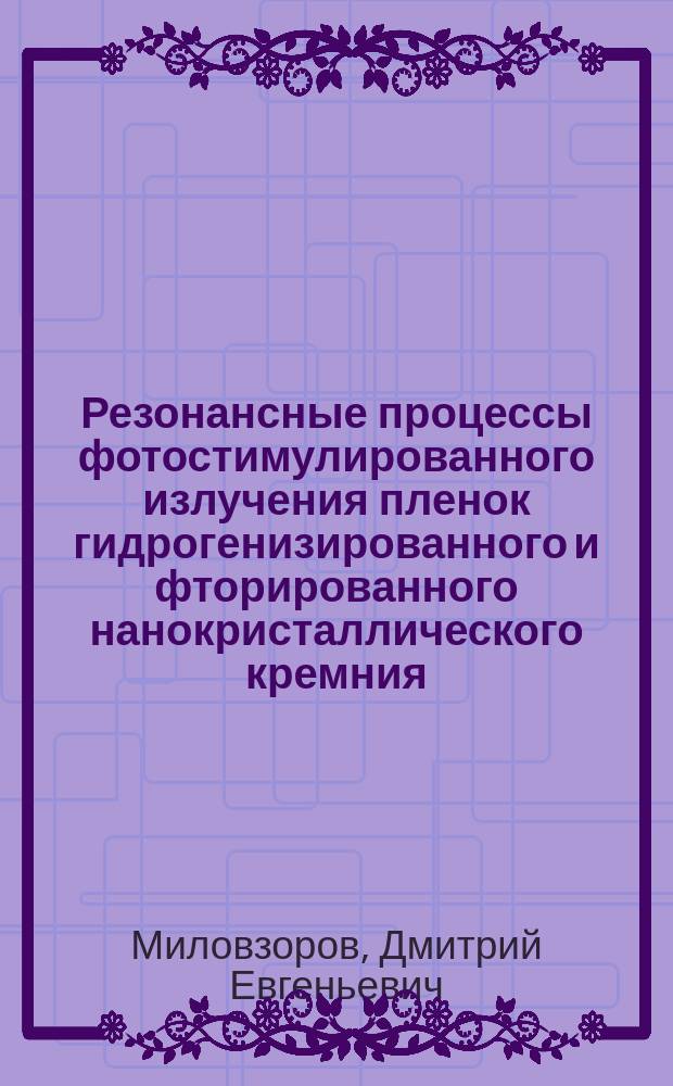 Резонансные процессы фотостимулированного излучения пленок гидрогенизированного и фторированного нанокристаллического кремния : автореферат диссертации на соискание ученой степени доктора физико-математических наук : специальность 01.04.10 <Физика полупроводников>