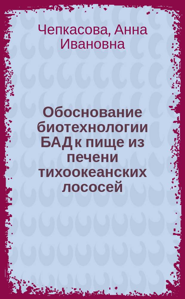 Обоснование биотехнологии БАД к пище из печени тихоокеанских лососей : автореферат диссертации на соискание ученой степени кандидата технических наук : специальность 05.18.07 <Биотехнология пищевых продуктов и биологических активных веществ>