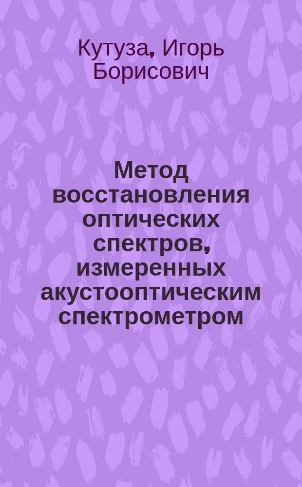 Метод восстановления оптических спектров, измеренных акустооптическим спектрометром : автореферат диссертации на соискание ученой степени кандидата физико-математических наук : специальность 01.04.01 <Приборы и методы экспериментальной физики>