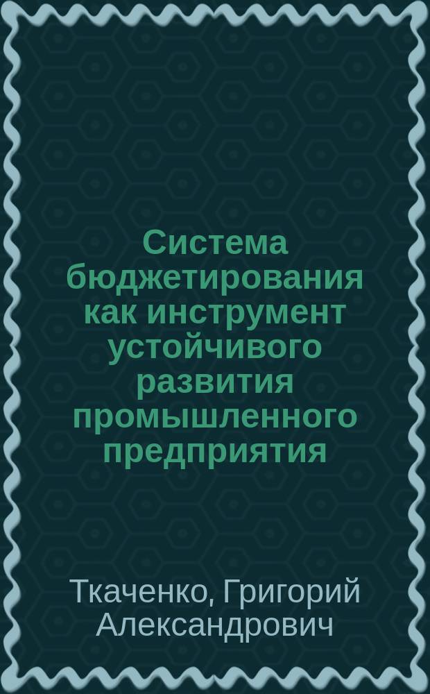 Система бюджетирования как инструмент устойчивого развития промышленного предприятия : автореферат диссертации на соискание ученой степени кандидата экономических наук : специальность 08.00.05 <Экономика и управление народным хозяйством по отраслям и сферам деятельности>