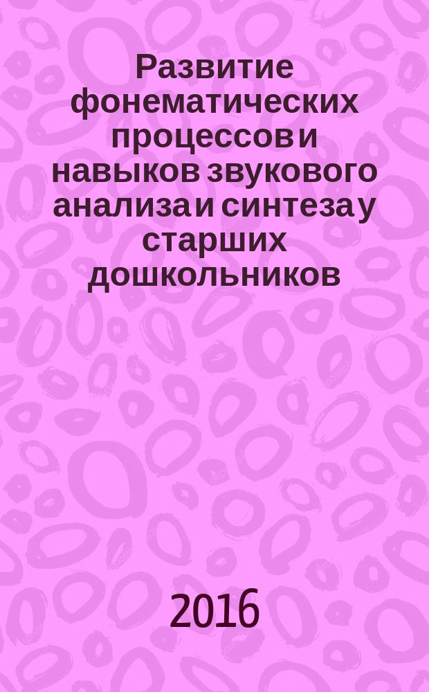 Развитие фонематических процессов и навыков звукового анализа и синтеза у старших дошкольников : рабочая тетрадь : 0+