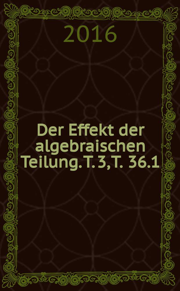 Der Effekt der algebraischen Teilung. T. 3, T. 36.1