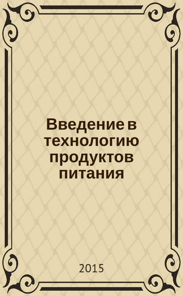 Введение в технологию продуктов питания : учебное пособие для студентов высших учебных заведений, обучающихся по направлению подготовки бакалавров 19.03.02 Продукты питания из растительного сырья