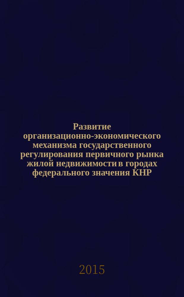 Развитие организационно-экономического механизма государственного регулирования первичного рынка жилой недвижимости в городах федерального значения КНР : автореферат диссертации на соискание ученой степени кандидата экономических наук : специальность 08.00.05 <Экономика и управление народным хозяйством>