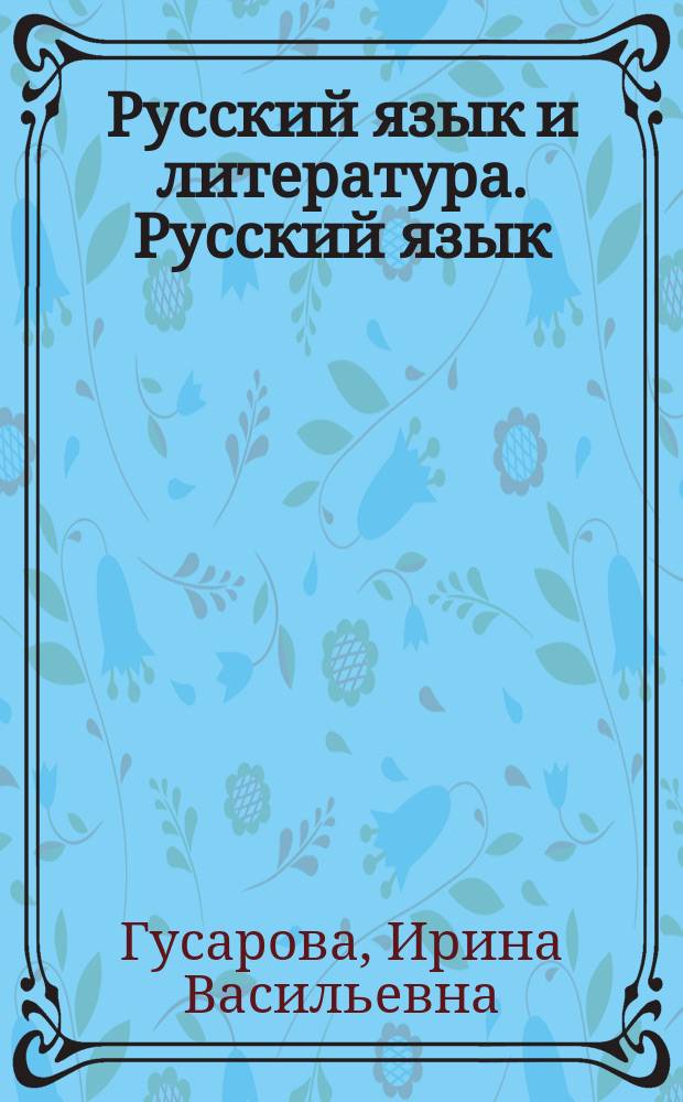 Русский язык и литература. Русский язык : 11 класс : базовый и углублённый уровни : учебник для учащихся общеобразовательных организаций : соответствует федеральному государственному образовательному стандарту среднего общего образования (2012 г.)