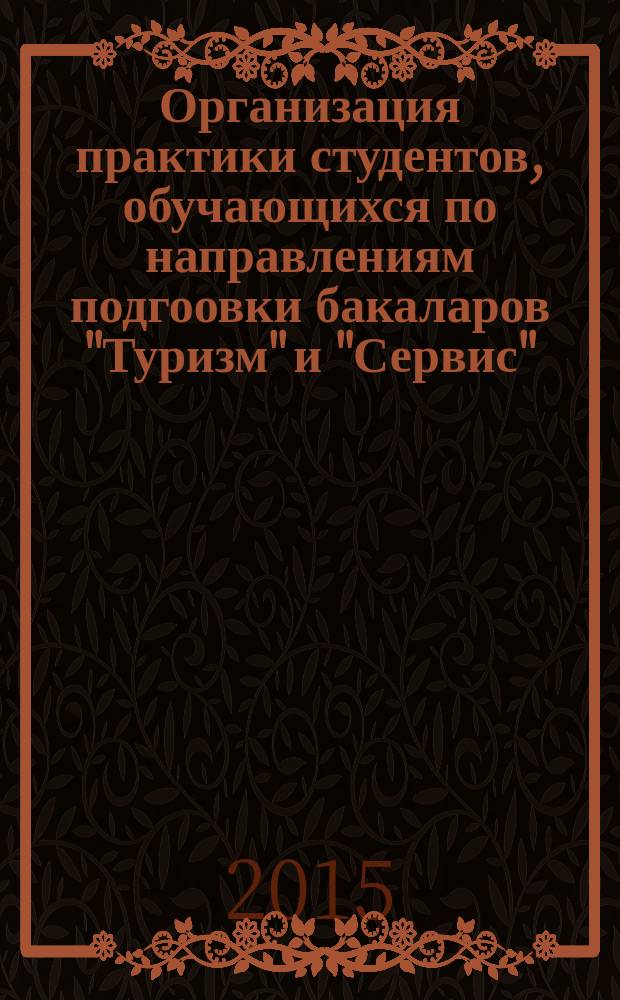 Организация практики студентов, обучающихся по направлениям подгоовки бакаларов "Туризм" и "Сервис" : направления подготовки бакалавров: 100400.62 "Туризм", 100100. 62 "Сервис" : учебное пособие