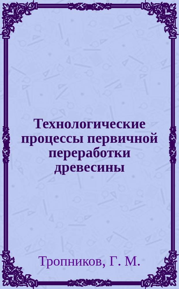 Технологические процессы первичной переработки древесины : дипломное проектирование : методические указания