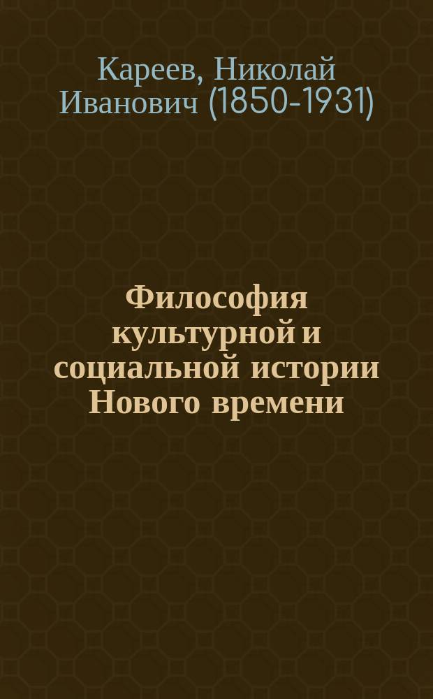 Философия культурной и социальной истории Нового времени (1300-1800) : введение в историю XIX века (основные понятия, главнейшие обобщения и наиболее существенные итоги истории XIV-XVIII веков)