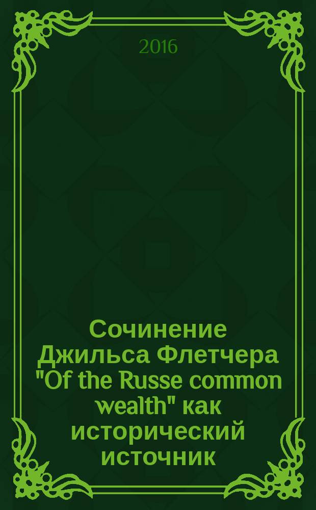Сочинение Джильса Флетчера "Of the Russe common wealth" как исторический источник : известия об истории, географии и населении России