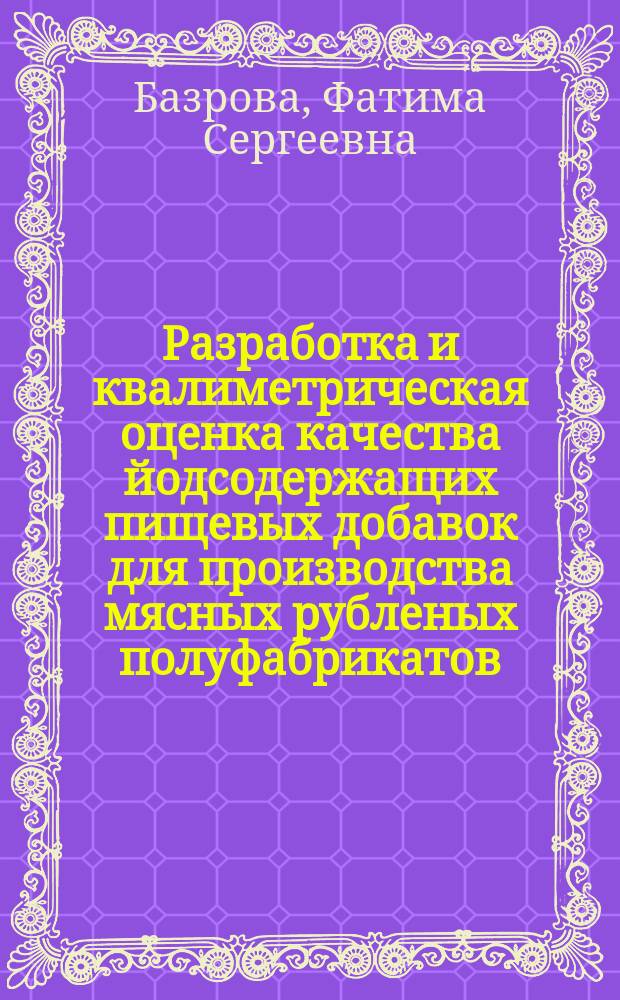 Разработка и квалиметрическая оценка качества йодсодержащих пищевых добавок для производства мясных рубленых полуфабрикатов : автореферат диссертации на соискание ученой степени кандидата технических наук : специальность 05.18.07 <Биотехнология пищевых продуктов и биологических активных веществ> : специальность 05.02.23 <Стандартизация и управление качеством продукции>