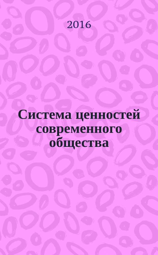 Система ценностей современного общества : сборник материалов XLV международной научно-практической конференции, г. Новосибирск, 1 марта, 25 марта, 14 апреля 2016 г