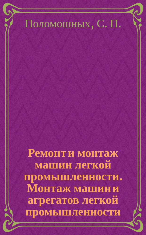 Ремонт и монтаж машин легкой промышленности. Монтаж машин и агрегатов легкой промышленности : учебно-методическое пособие