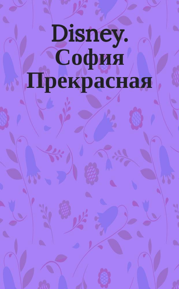 Disney. София Прекрасная : для детей младшего школьного возраста : 0+
