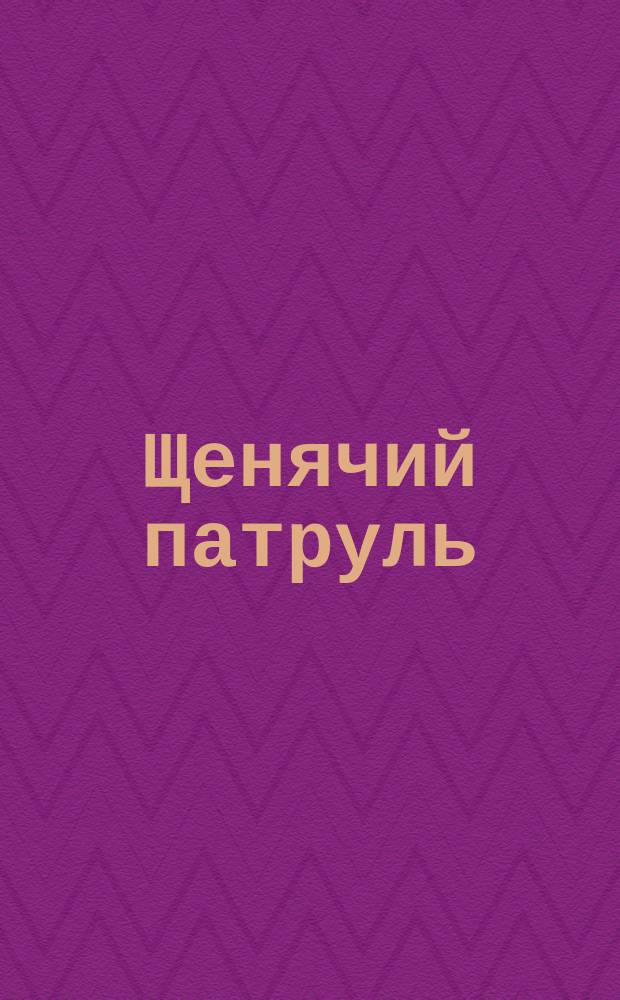 Щенячий патруль : для детей младшего школьного возраста : 0+