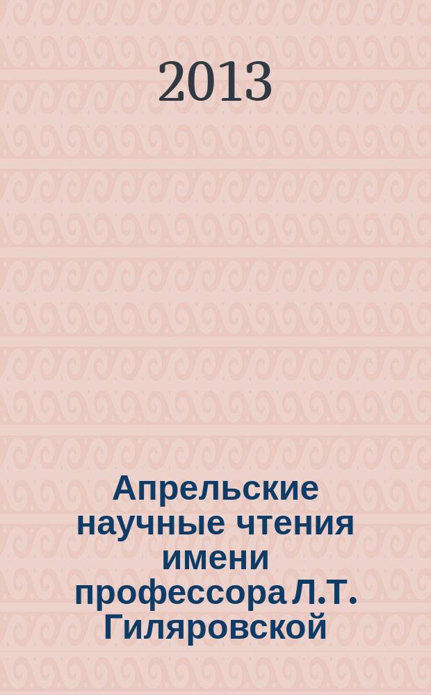 Апрельские научные чтения имени профессора Л.Т. Гиляровской : материалы II международной научно-практической конференции, 26 апреля 2013 г. в 2-х ч. Ч. 2