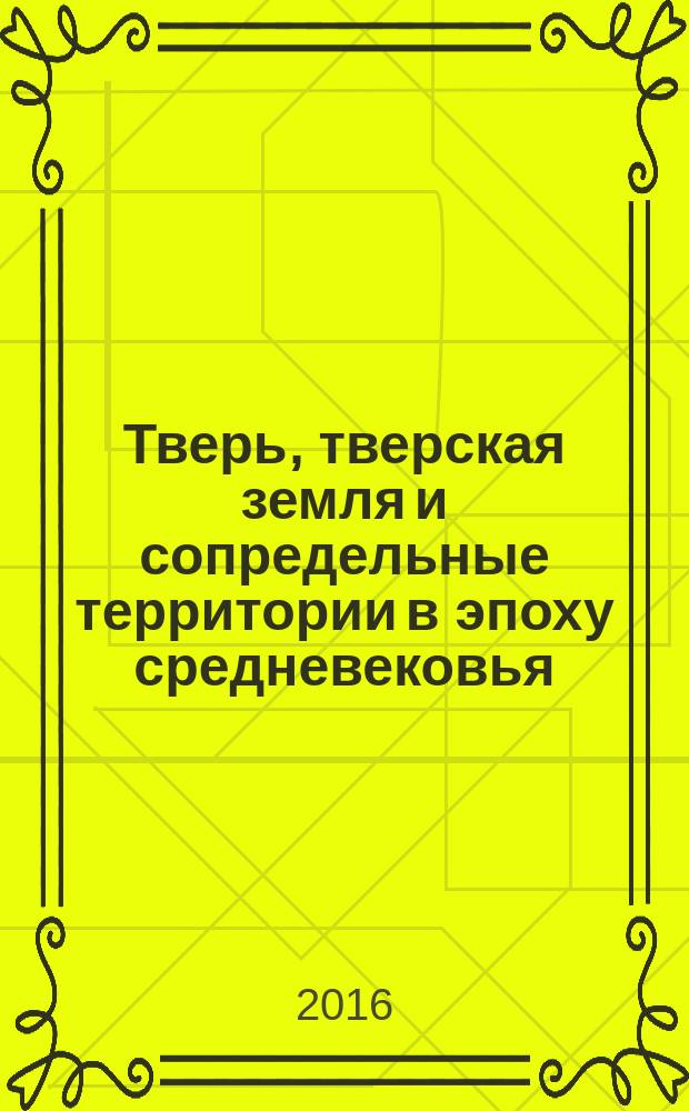 Тверь, тверская земля и сопредельные территории в эпоху средневековья : [Материалы науч. семинара. Вып. 9